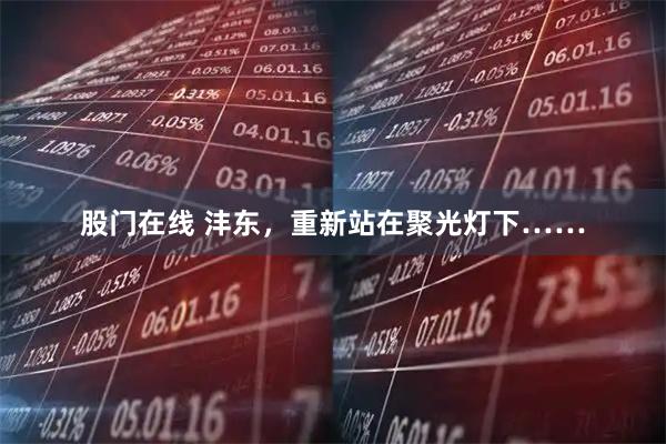 股门在线 沣东，重新站在聚光灯下……