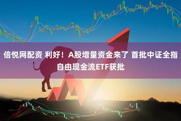 倍悦网配资 利好！A股增量资金来了 首批中证全指自由现金流ETF获批