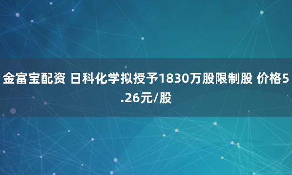 金富宝配资 日科化学拟授予1830万股限制股 价格5.26元/股