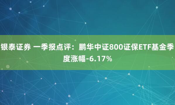 银泰证券 一季报点评：鹏华中证800证保ETF基金季度涨幅-6.17%