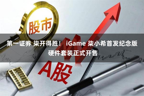 第一证券 柒开得胜！ iGame 柒小希首发纪念版 硬件套装正式开售