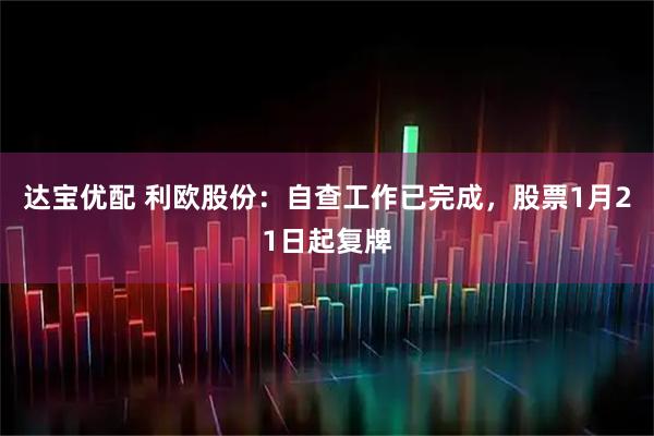 达宝优配 利欧股份：自查工作已完成，股票1月21日起复牌