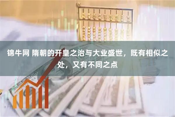 锦牛网 隋朝的开皇之治与大业盛世，既有相似之处，又有不同之点