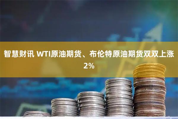 智慧财讯 WTI原油期货、布伦特原油期货双双上涨2%