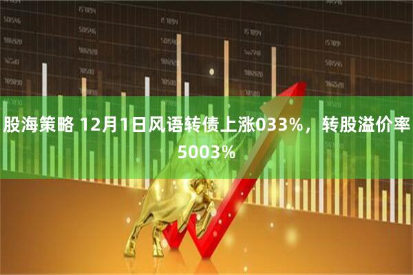 股海策略 12月1日风语转债上涨033%，转股溢价率5003%