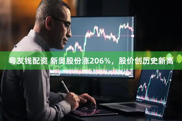 粤友钱配资 新奥股份涨206%，股价创历史新高