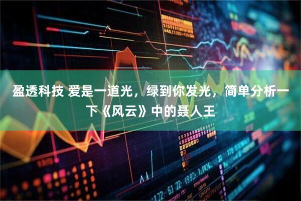 盈透科技 爱是一道光，绿到你发光，简单分析一下《风云》中的聂人王